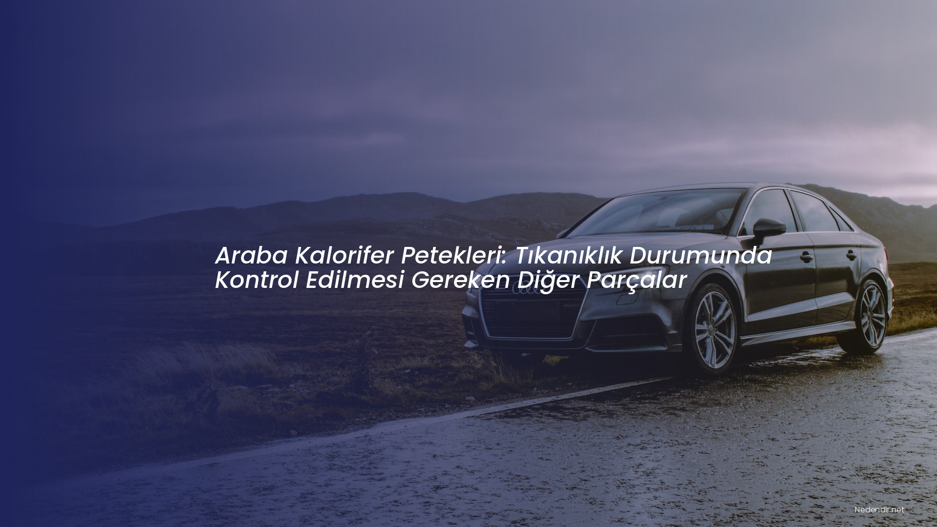 Araba Kalorifer Petekleri: Tıkanıklık Durumunda Kontrol Edilmesi Gereken Diğer Parçalar