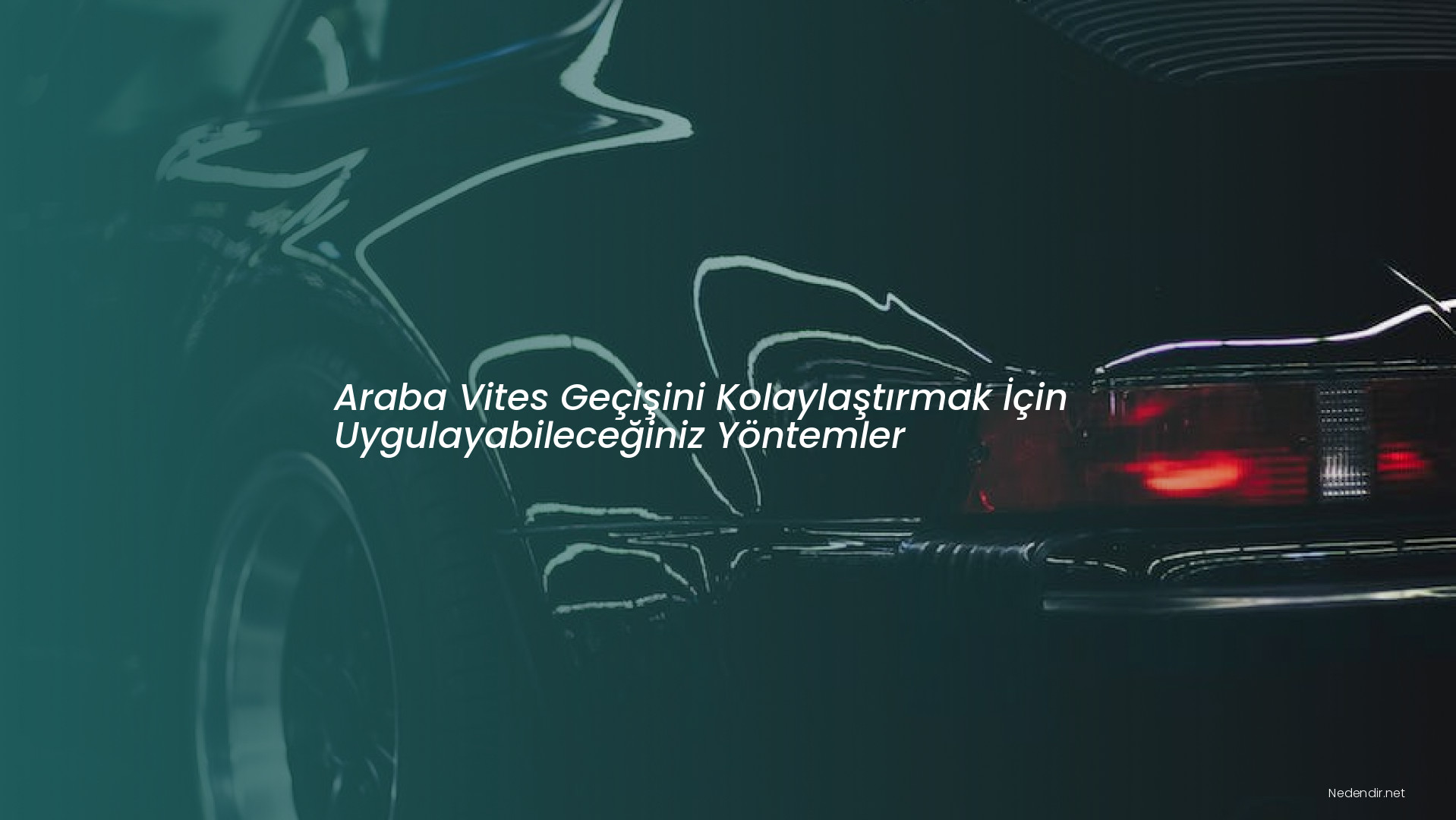 Araba Vites Geçişini Kolaylaştırmak İçin Uygulayabileceğiniz Yöntemler