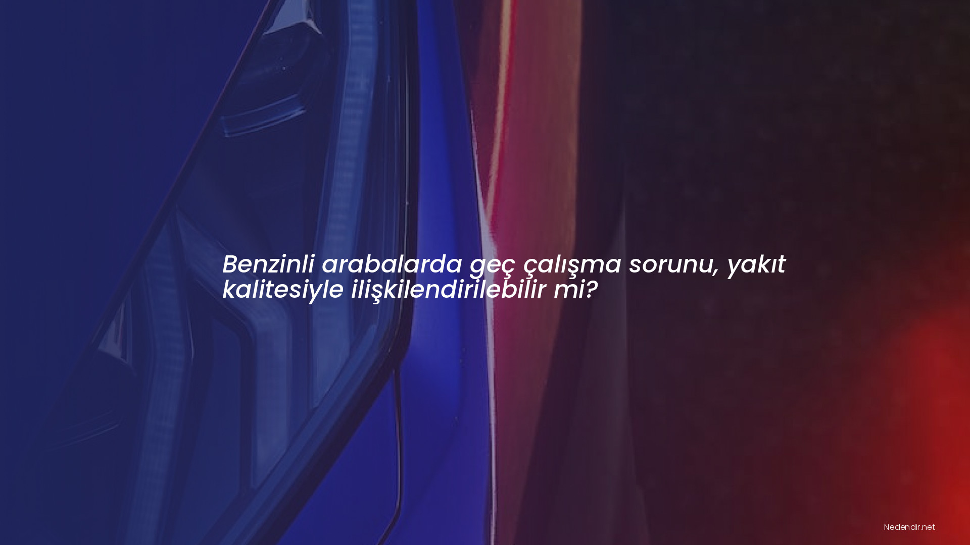 Benzinli arabalarda geç çalışma sorunu, yakıt kalitesiyle ilişkilendirilebilir mi?