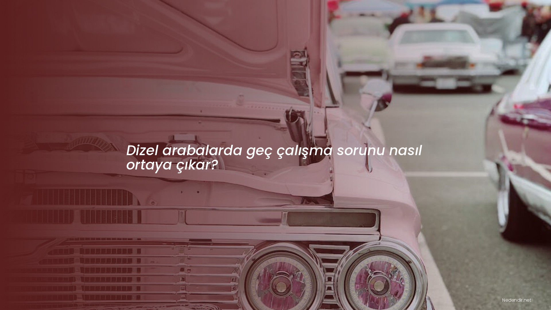 Dizel arabalarda geç çalışma sorunu nasıl ortaya çıkar?