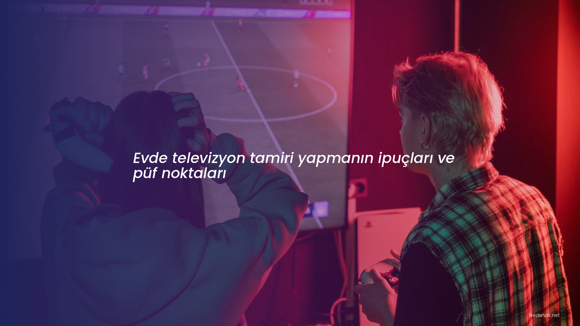 Evde televizyon tamiri yapmanın ipuçları ve püf noktaları