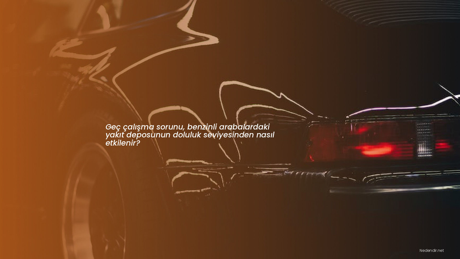 Geç çalışma sorunu, benzinli arabalardaki yakıt deposunun doluluk seviyesinden nasıl etkilenir?