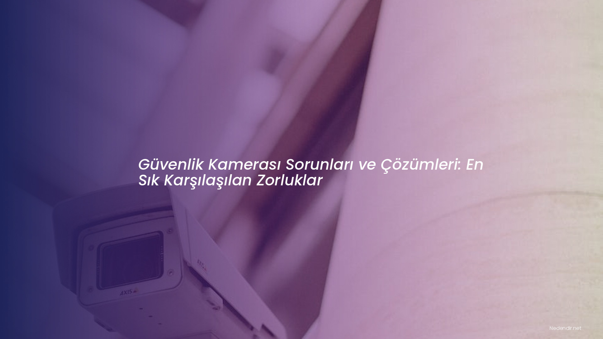Güvenlik Kamerası Sorunları ve Çözümleri: En Sık Karşılaşılan Zorluklar