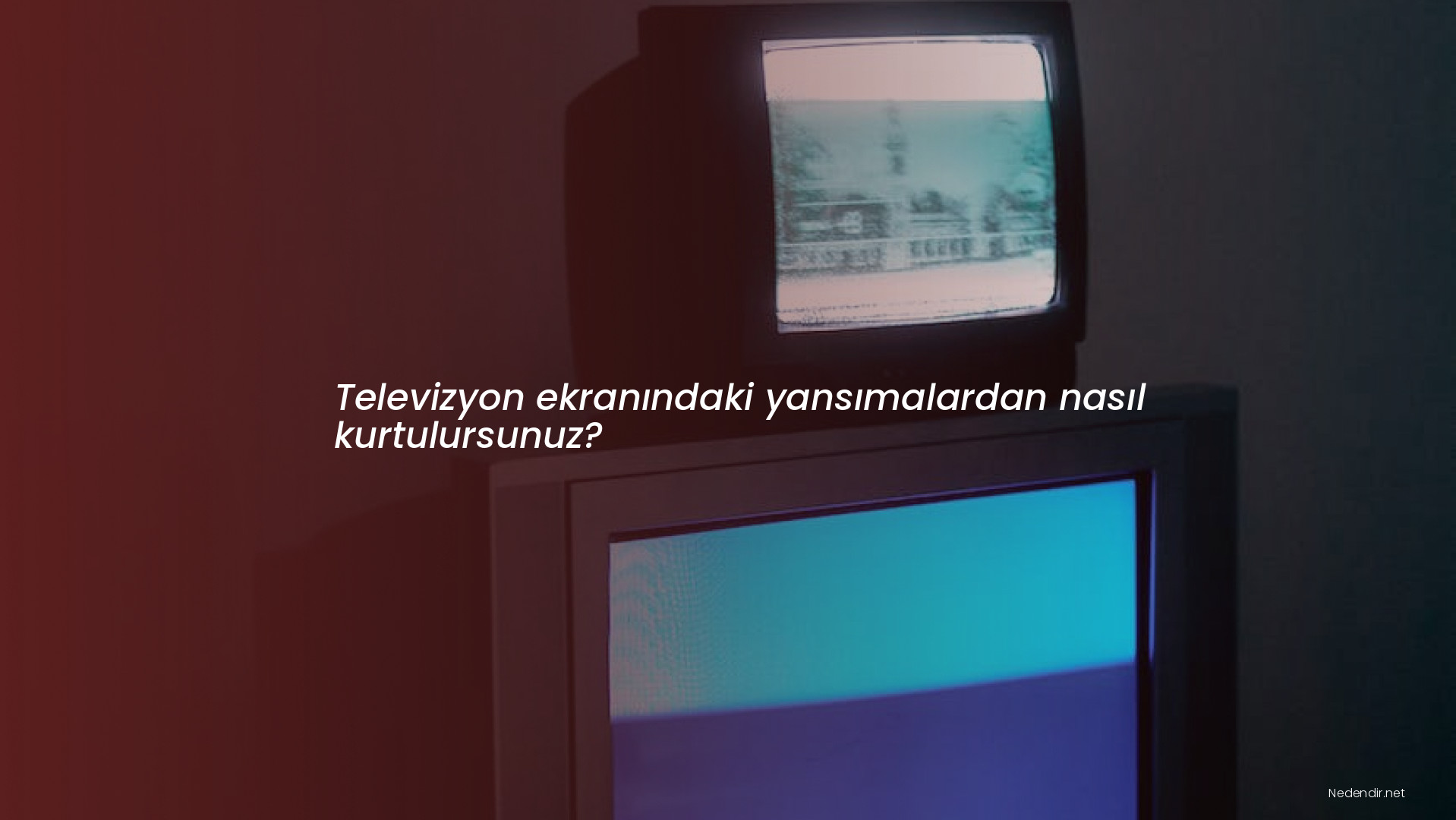 Televizyon ekranındaki yansımalardan nasıl kurtulursunuz?