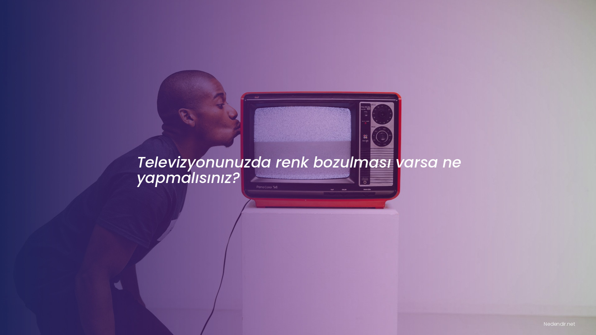 Televizyonunuzda renk bozulması varsa ne yapmalısınız?