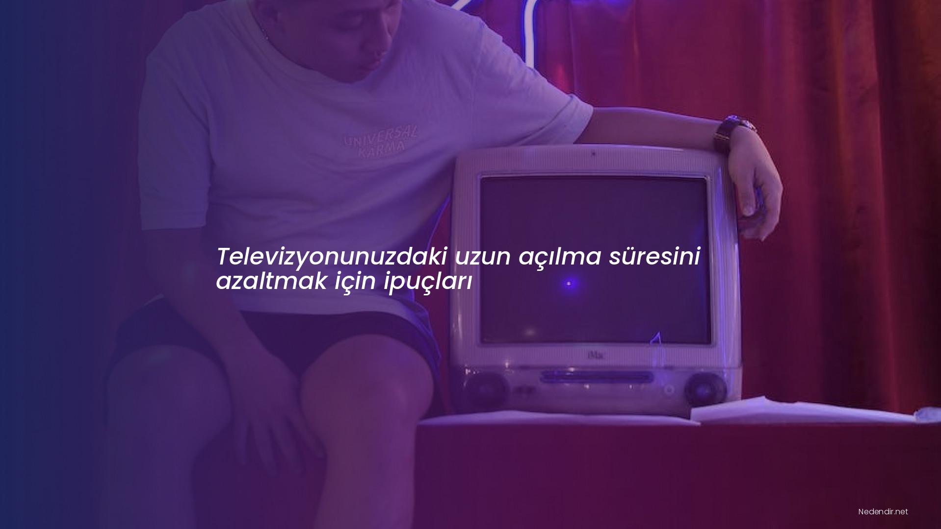 Televizyonunuzdaki uzun açılma süresini azaltmak için ipuçları