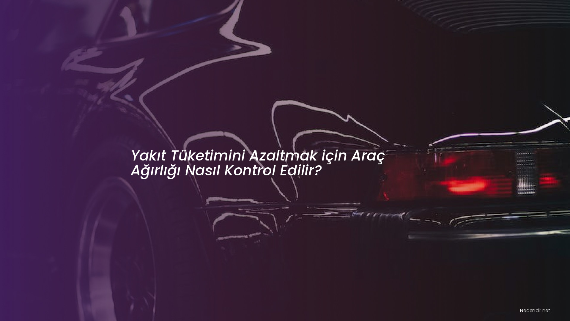 Yakıt Tüketimini Azaltmak için Araç Ağırlığı Nasıl Kontrol Edilir?